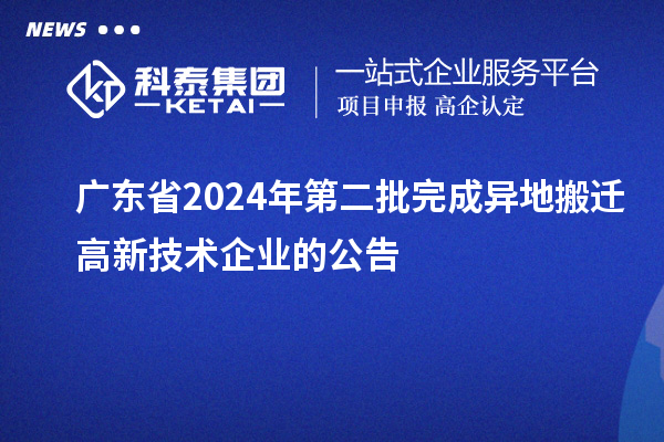 广东省2024年第二批完成异地搬迁高新技术企业的公告