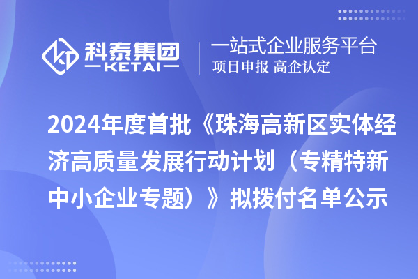 2024年度首批《珠海高新区实体经济高质量发展行动计划（专精特新中小企业专题）》拟拨付名单公示