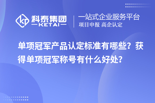 单项冠军产品认定标准有哪些？获得单项冠军称号有什么好处？