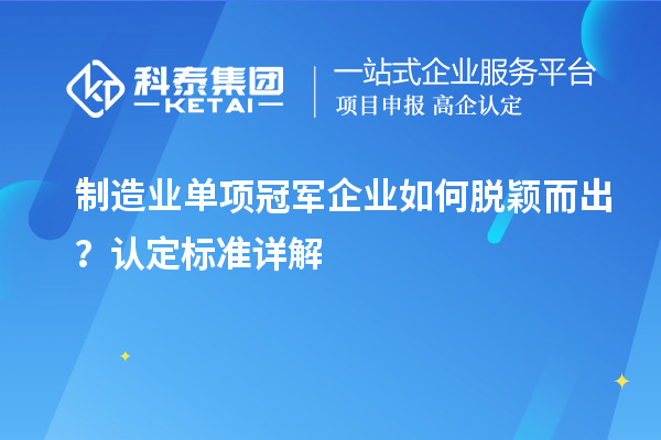 制造业单项冠军企业如何脱颖而出？认定标准详解