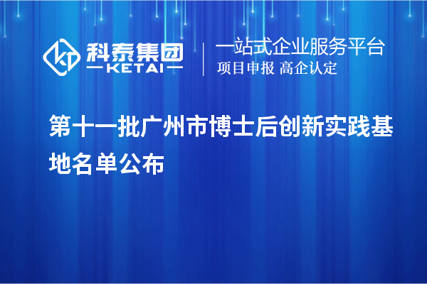 第十一批广州市博士后创新实践基地名单公布