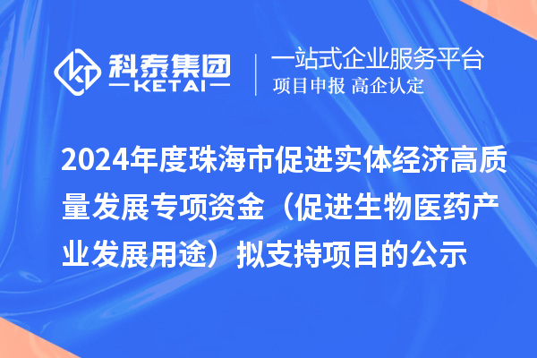 2024年度珠海市促进实体经济高质量发展专项资金（促进生物医药产业发展用途）拟支持项目的公示