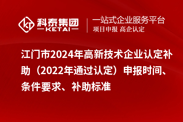 江门市2024年
补助（2022年通过认定）申报时间、条件要求、补助标准