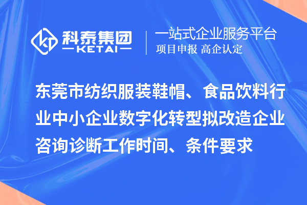 东莞市纺织服装鞋帽、食品饮料行业中小企业数字化转型拟改造企业咨询诊断工作时间、条件要求