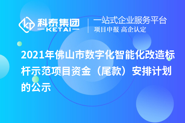 2021年佛山市数字化智能化改造标杆示范项目资金（尾款）安排计划的公示