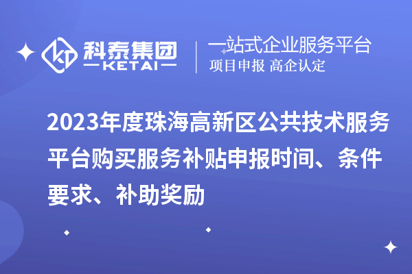 2023年度珠海高新区公共技术服务平台购买服务补贴申报时间、条件要求、补助奖励