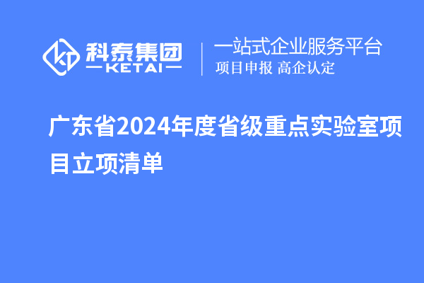 广东省2024年度省级重点实验室项目立项清单