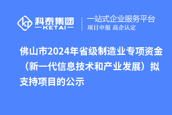 佛山市2024年省级制造业专项资金（新一代信息技术和产业发展）拟支持项目的公示