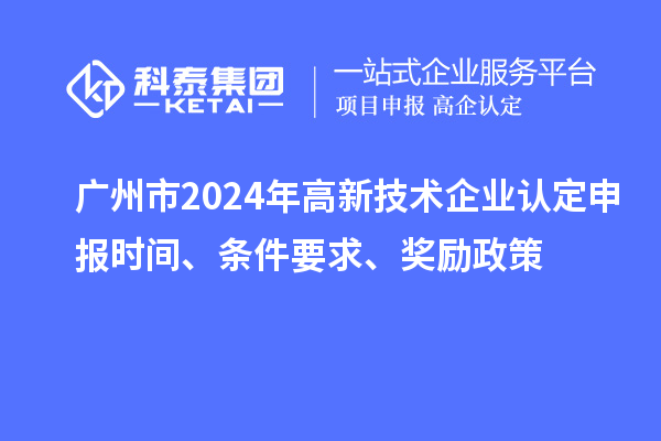 广州市2024年
申报时间、条件要求、奖励政策