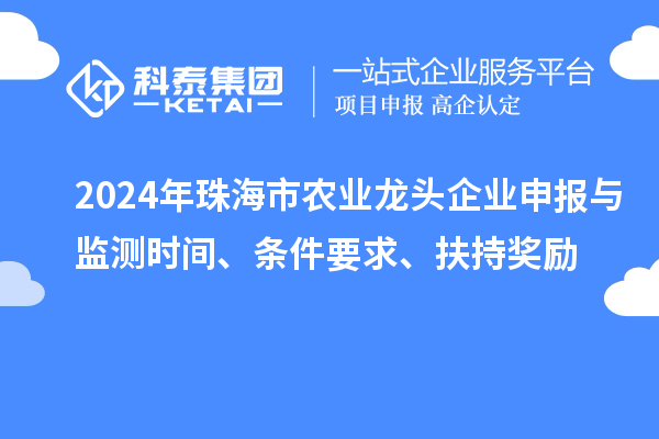 2024年珠海市农业龙头企业申报与监测时间、条件要求、扶持奖励