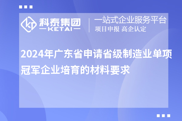 2024年广东省申请省级制造业单项冠军企业培育的材料要求