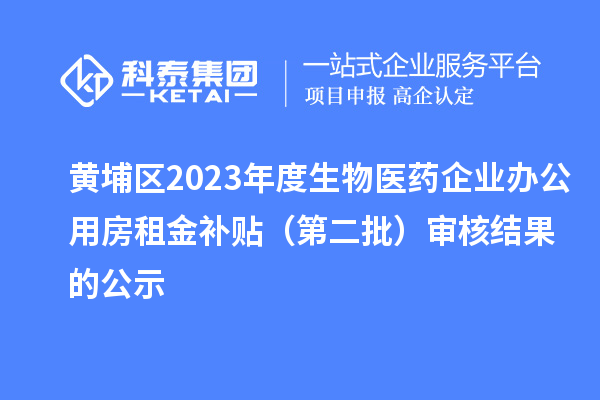 黄埔区2023年度生物医药企业办公用房租金补贴（第二批）审核结果的公示