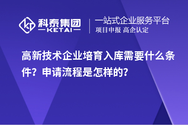 高新技术企业培育入库需要什么条件？申请流程是怎样的？