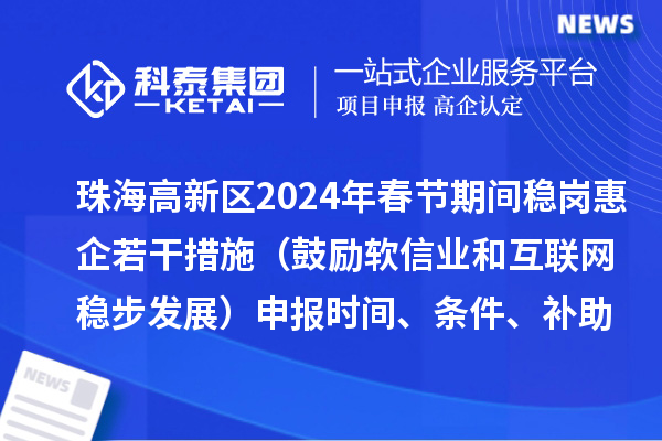 珠海高新区2024年春节期间稳岗惠企若干措施（鼓励软信业和互联网稳步发展）申报时间、条件、补助奖励