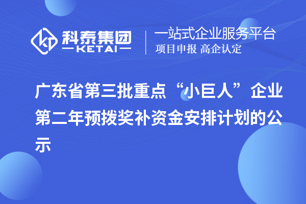 广东省第三批重点“小巨人”企业第二年预拨奖补资金安排计划的公示