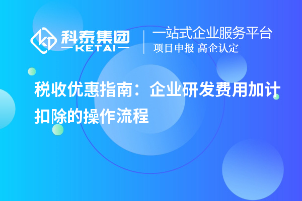 税收优惠指南：企业研发费用加计扣除的操作流程