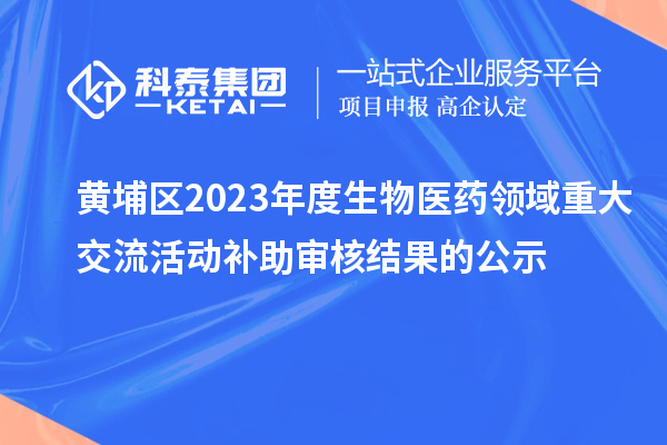 黄埔区2023年度生物医药领域重大交流活动补助审核结果的公示