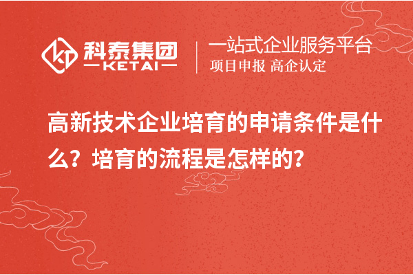 高新技术企业培育的申请条件是什么？培育的流程是怎样的？