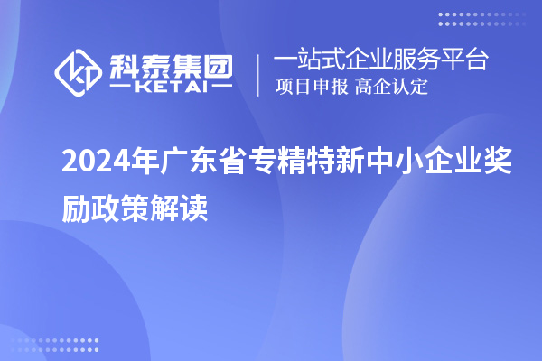 2024年广东省专精特新中小企业奖励政策解读