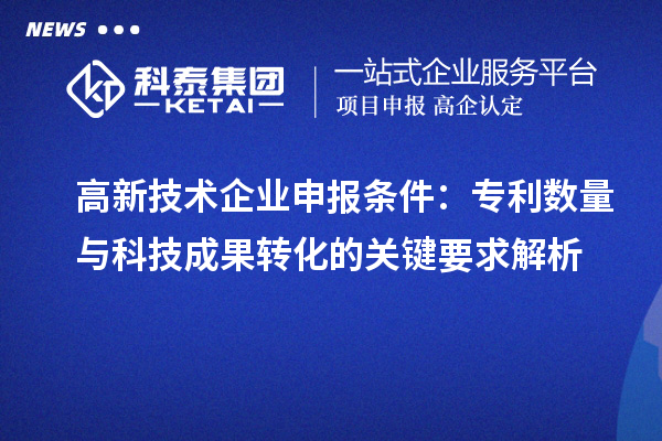 高新技术企业申报条件：专利数量与科技成果转化的关键要求解析