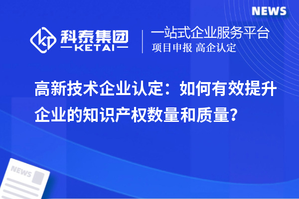 
：如何有效提升企业的知识产权数量和质量？