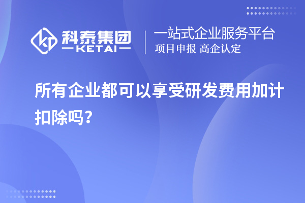 所有企业都可以享受研发费用加计扣除吗？