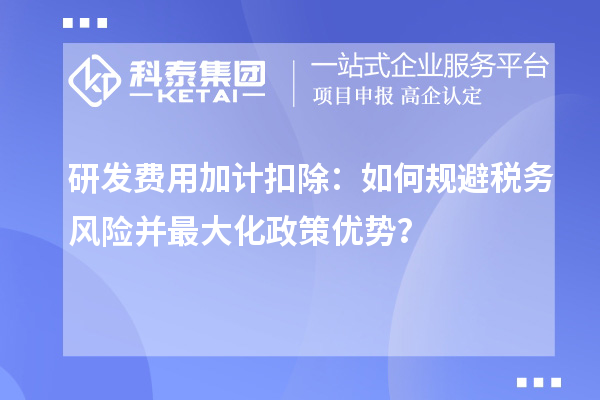 研发费用加计扣除：如何规避税务风险并最大化政策优势？