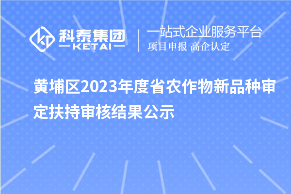 黄埔区2023年度省农作物新品种审定扶持审核结果公示