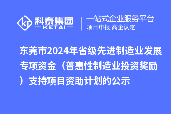 东莞市2024年省级先进制造业发展专项资金（普惠性制造业投资奖励）支持项目资助计划的公示