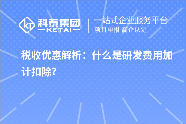 税收优惠解析：什么是研发费用加计扣除？