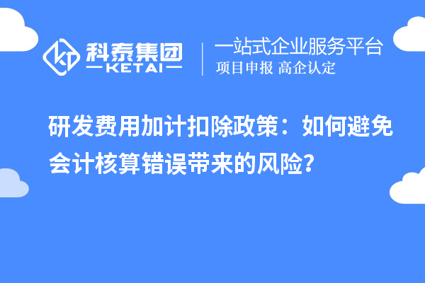 研发费用加计扣除政策：如何避免会计核算错误带来的风险？