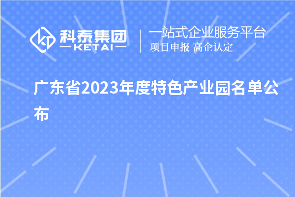 广东省2023年度特色产业园名单公布