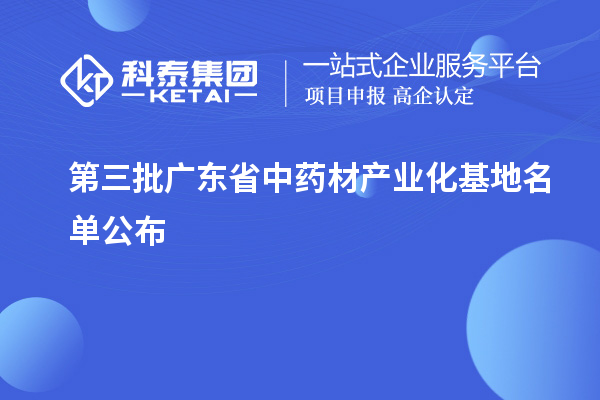 第三批广东省中药材产业化基地名单公布