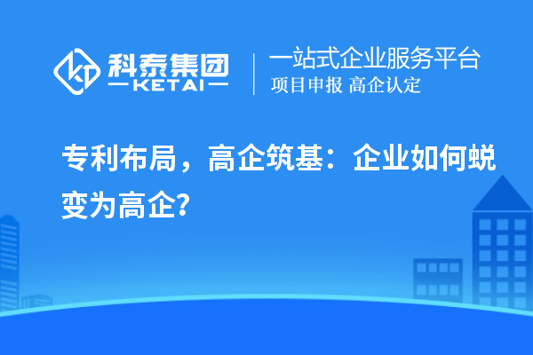 专利布局，高企筑基：企业如何蜕变为高企？