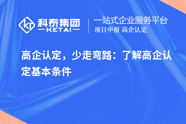 高企认定，少走弯路：了解高企认定基本条件