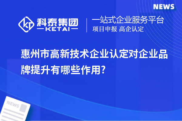 惠州市
对企业品牌提升有哪些作用?