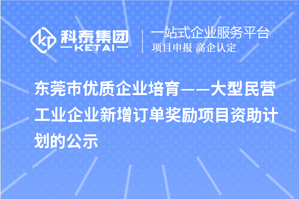 东莞市优质企业培育——大型民营工业企业新增订单奖励项目资助计划的公示