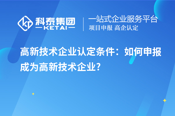 
条件：如何申报成为高新技术企业?