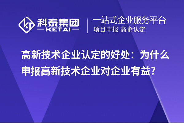 
的好处：为什么申报高新技术企业对企业有益?