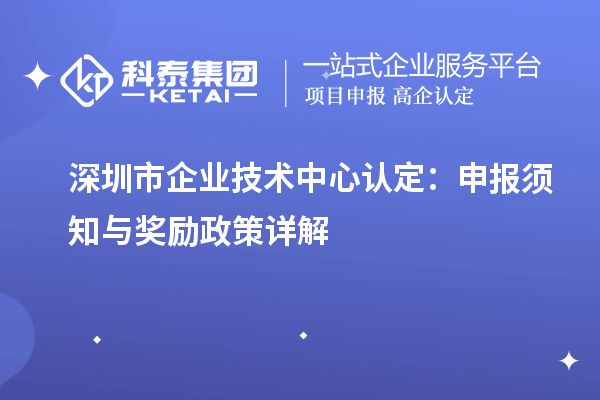 深圳市企业技术中心认定：申报须知与奖励政策详解