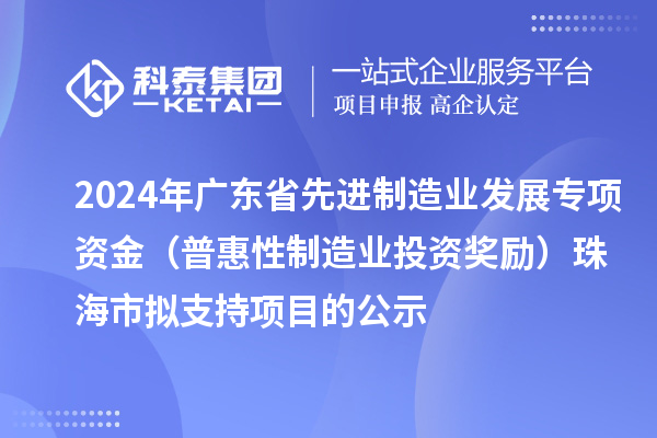 2024年广东省先进制造业发展专项资金（普惠性制造业投资奖励）珠海市拟支持项目的公示