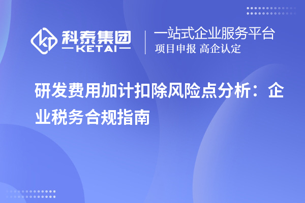 研发费用加计扣除风险点分析：企业税务合规指南