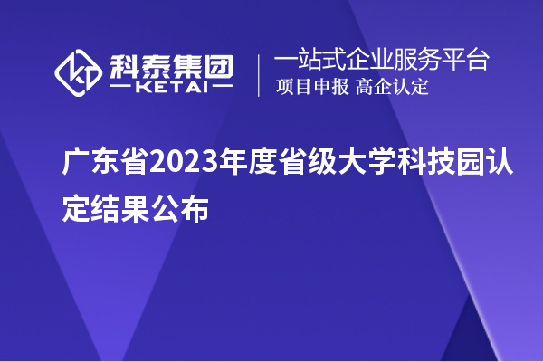 广东省2023年度省级大学科技园认定结果公布