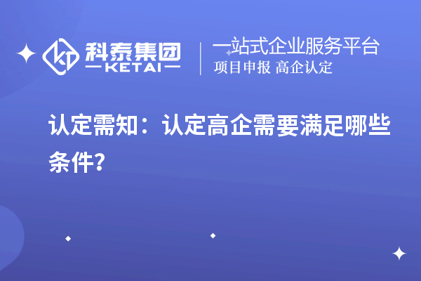 认定需知：认定高企需要满足哪些条件？