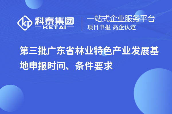 第三批广东省林业特色产业发展基地申报时间、条件要求