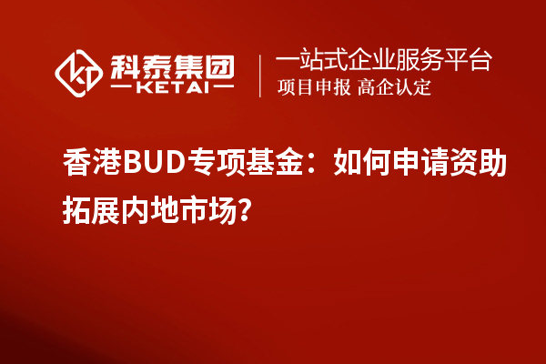 香港BUD专项基金：如何申请资助拓展内地市场？