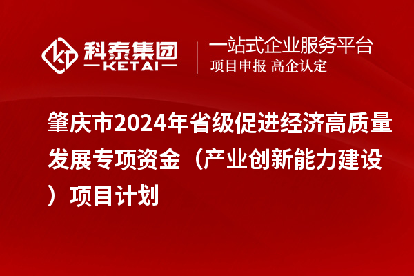 肇庆市2024年省级促进经济高质量发展专项资金（产业创新能力建设）项目计划