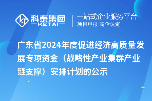 广东省2024年度促进经济高质量发展专项资金（战略性产业集群产业链支撑）安排计划的公示