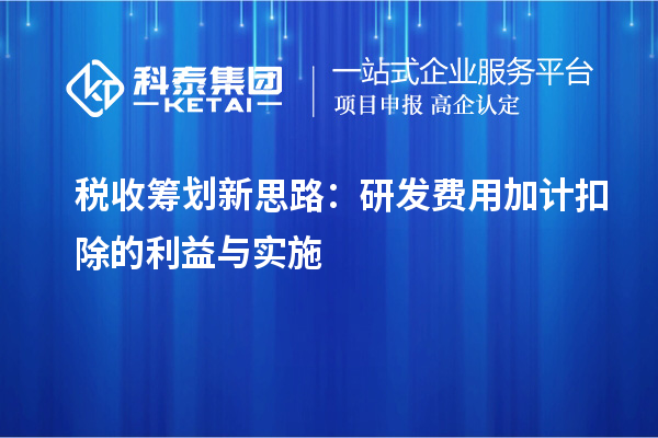 税收筹划新思路：研发费用加计扣除的利益与实施