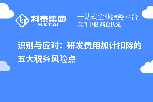 识别与应对：研发费用加计扣除的五大税务风险点